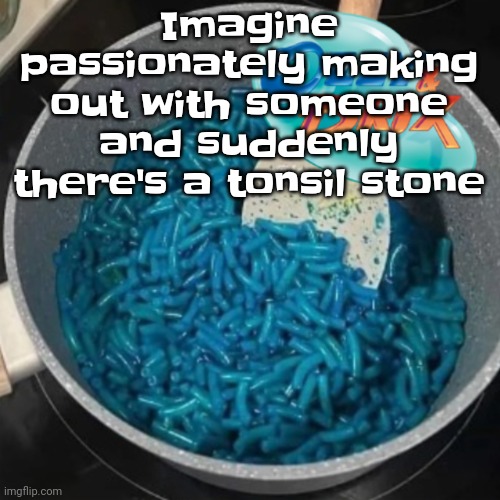 Ozzy & cheese | Imagine passionately making out with someone and suddenly there's a tonsil stone | image tagged in ozzy cheese | made w/ Imgflip meme maker