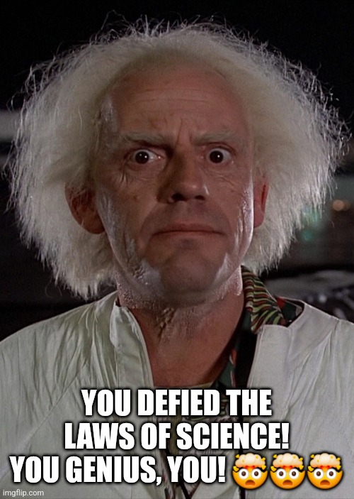 Doc Emmet Brown crazy face | YOU DEFIED THE LAWS OF SCIENCE! YOU GENIUS, YOU! ??? | image tagged in doc emmet brown crazy face | made w/ Imgflip meme maker