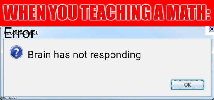 When you TEACHING math (gone wrong) | WHEN YOU TEACHING A MATH:; Error; Brain has not responding | image tagged in error message | made w/ Imgflip meme maker