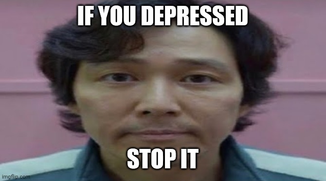 Double it and pass it on to the next bruh | IF YOU DEPRESSED; STOP IT | image tagged in gi hun stare | made w/ Imgflip meme maker