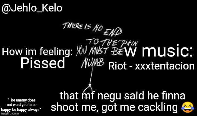 Jehlo Kelo Template | Riot - xxxtentacion; Pissed; that mf negu said he finna shoot me, got me cackling 😂 | image tagged in jehlo kelo template | made w/ Imgflip meme maker