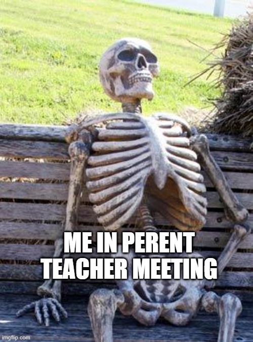 Waiting Skeleton | ME IN PERENT TEACHER MEETING | image tagged in memes,waiting skeleton | made w/ Imgflip meme maker