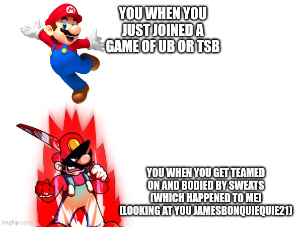 Tsb and UB experience | YOU WHEN YOU JUST JOINED A GAME OF UB OR TSB; YOU WHEN YOU GET TEAMED ON AND BODIED BY SWEATS (WHICH HAPPENED TO ME) (LOOKING AT YOU JAMESBONQUIEQUIE21) | image tagged in roblox | made w/ Imgflip meme maker