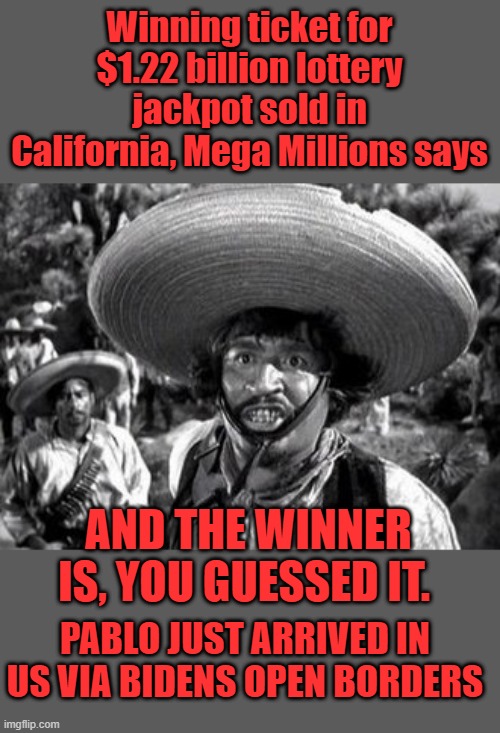 Winning ticket for $1.22 billion lottery jackpot sold in California, Mega Millions says; AND THE WINNER IS, YOU GUESSED IT. PABLO JUST ARRIVED IN US VIA BIDENS OPEN BORDERS | made w/ Imgflip meme maker
