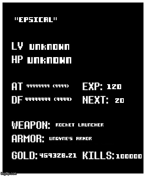 undertale player stats | "epsical"; unknown; unknown; 99999999 (9999); 120; 99999999 (9999); 20; Rocket Launcher; undyne's armor; 469328.21; 100000 | image tagged in undertale player stats | made w/ Imgflip meme maker