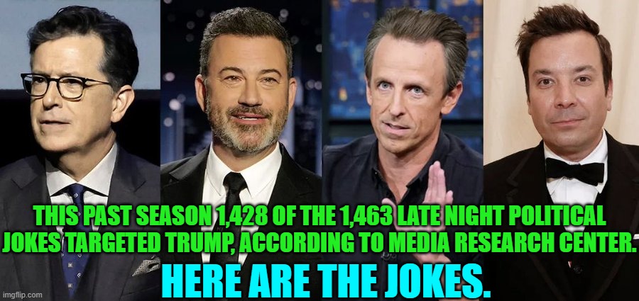 And yet still they cannot figure out why their rating are in the dumpster. | THIS PAST SEASON 1,428 OF THE 1,463 LATE NIGHT POLITICAL JOKES TARGETED TRUMP, ACCORDING TO MEDIA RESEARCH CENTER. HERE ARE THE JOKES. | image tagged in yep | made w/ Imgflip meme maker