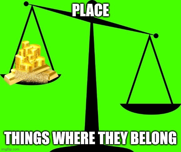 Priority Scale | PLACE; THINGS WHERE THEY BELONG | image tagged in priority scale | made w/ Imgflip meme maker