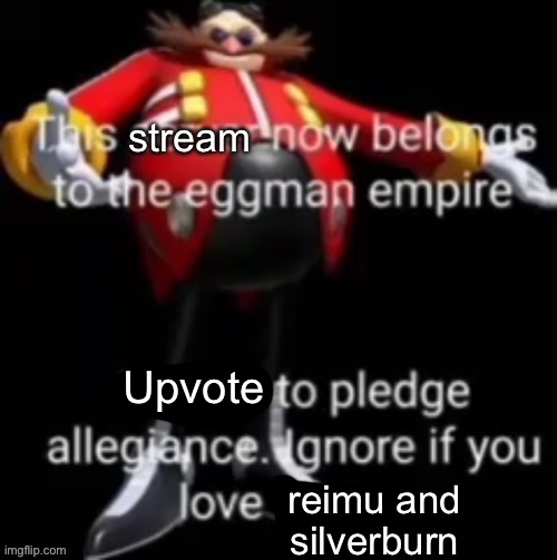 This stream now belongs to the eggman empire | Upvote; reimu and silverburn | image tagged in this stream now belongs to the eggman empire | made w/ Imgflip meme maker