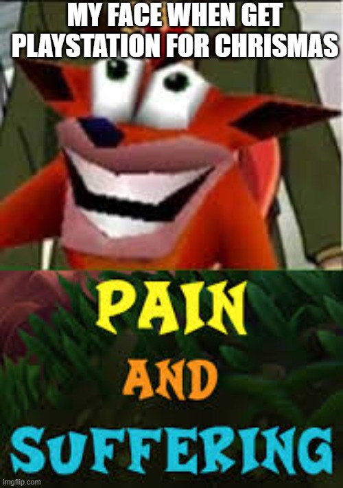 IT PAIN | MY FACE WHEN GET
PLAYSTATION FOR CHRISMAS | image tagged in crash bandicoot pain and suffering | made w/ Imgflip meme maker