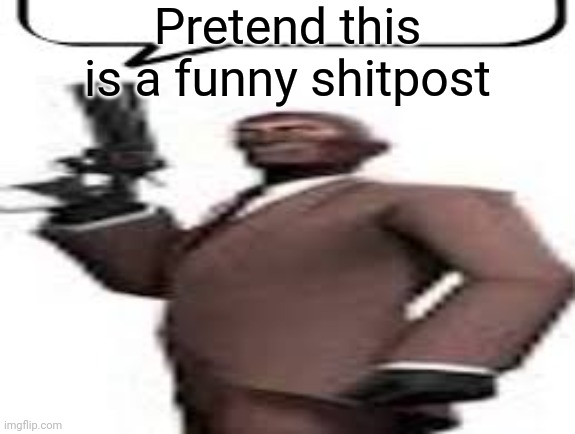 Tf2 spy | Pretend this is a funny shitpost | image tagged in tf2 spy,shitpost,memes,msmg | made w/ Imgflip meme maker