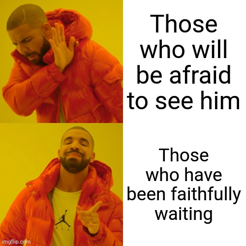 Drake Hotline Bling Meme | Those who will be afraid to see him Those who have been faithfully waiting | image tagged in memes,drake hotline bling | made w/ Imgflip meme maker