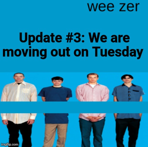 Wee zer | Update #3: We are moving out on Tuesday | image tagged in wee zer | made w/ Imgflip meme maker