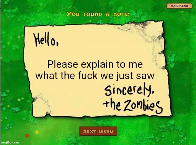 Letter From The Zombies | Please explain to me what the fuck we just saw | image tagged in letter from the zombies | made w/ Imgflip meme maker