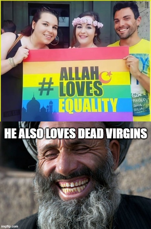 Allahequality | HE ALSO LOVES DEAD VIRGINS | image tagged in laughing terrorist | made w/ Imgflip meme maker