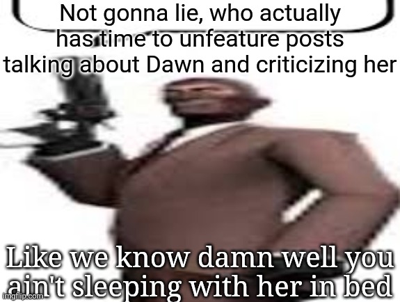 Andrew slander 101 | Not gonna lie, who actually has time to unfeature posts talking about Dawn and criticizing her; Like we know damn well you ain't sleeping with her in bed | image tagged in tf2 spy,andrew,msmg,memes | made w/ Imgflip meme maker