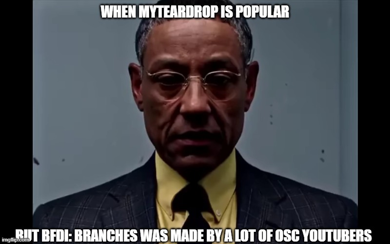 Gus Fring Flashback | WHEN MYTEARDROP IS POPULAR; BUT BFDI: BRANCHES WAS MADE BY A LOT OF OSC YOUTUBERS | image tagged in gus fring flashback | made w/ Imgflip meme maker