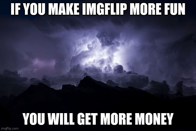 LTG Lightning | IF YOU MAKE IMGFLIP MORE FUN; YOU WILL GET MORE MONEY | image tagged in ltg lightning | made w/ Imgflip meme maker