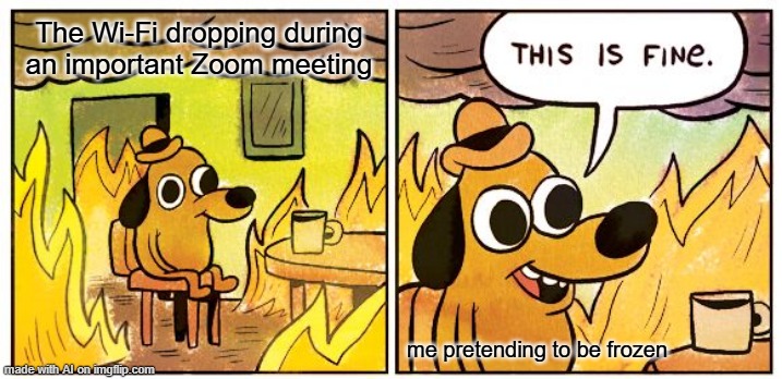 No WiFi | The Wi-Fi dropping during an important Zoom meeting; me pretending to be frozen | image tagged in memes,this is fine | made w/ Imgflip meme maker