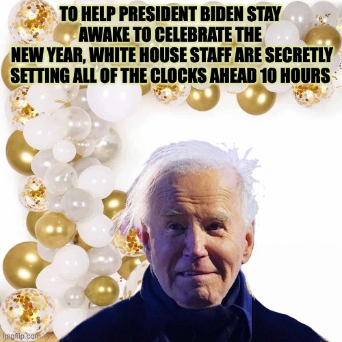 Oh, Look, It's Midnight! | TO HELP PRESIDENT BIDEN STAY AWAKE TO CELEBRATE THE
 NEW YEAR, WHITE HOUSE STAFF ARE SECRETLY SETTING ALL OF THE CLOCKS AHEAD 10 HOURS | image tagged in sleepy joe,the lid | made w/ Imgflip meme maker