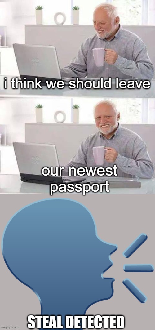 we are leaked | i think we should leave; our newest passport; STEAL DETECTED | image tagged in memes,hide the pain harold | made w/ Imgflip meme maker