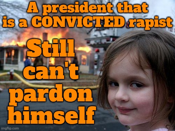 Donald Trump IS, And Always Will Be, A Convicted Rapist | A president that is a CONVICTED rapist; Still can't pardon himself | image tagged in memes,disaster girl,donald trump is a convicted rapist,lock him up,rapist,disgusting donald | made w/ Imgflip meme maker