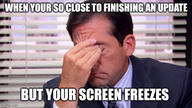 this is so annoying | WHEN YOUR SO CLOSE TO FINISHING AN UPDATE; BUT YOUR SCREEN FREEZES | image tagged in annoying,update | made w/ Imgflip meme maker