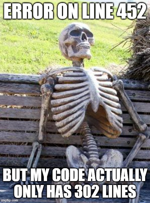 help me | ERROR ON LINE 452; BUT MY CODE ACTUALLY ONLY HAS 302 LINES | image tagged in memes,waiting skeleton | made w/ Imgflip meme maker