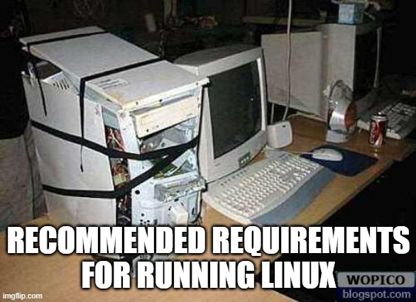 Recommended requirements for running Linux | RECOMMENDED REQUIREMENTS FOR RUNNING LINUX | image tagged in broken pc | made w/ Imgflip meme maker