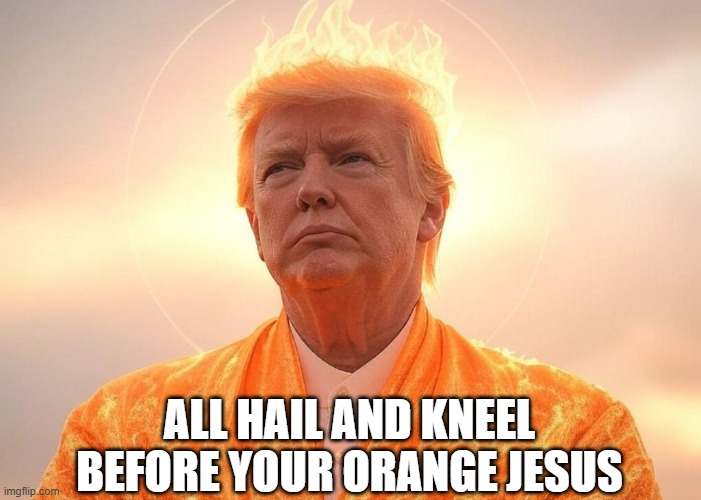 All hail and kneel before your Orange Jesus - Donald J. Trump | ALL HAIL AND KNEEL BEFORE YOUR ORANGE JESUS | image tagged in republican,mammon worship,money,rich,prosperity christianity,oligarchy | made w/ Imgflip meme maker