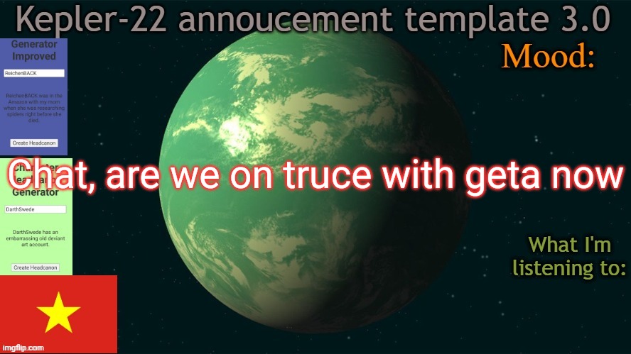 Kepler-22b annoucement template 3.0 | Chat, are we on truce with geta now | image tagged in kepler-22b annoucement template 3 0,msmg,memes,truce | made w/ Imgflip meme maker