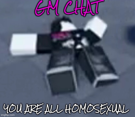 GM CHAT; YOU ARE ALL HOMOSEXUAL | made w/ Imgflip meme maker