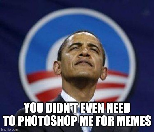 Arrogant Obama | YOU DIDN'T EVEN NEED TO PHOTOSHOP ME FOR MEMES | image tagged in arrogant obama | made w/ Imgflip meme maker