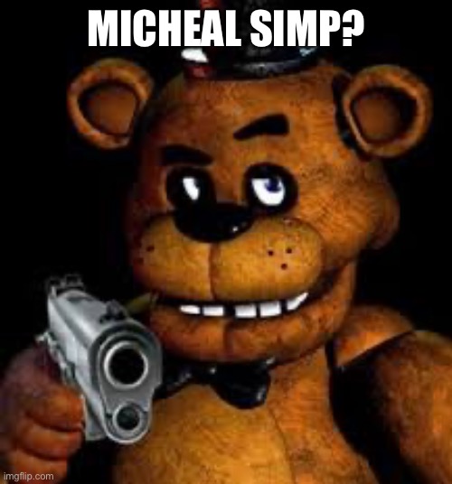 Freddy with gun | MICHEAL SIMP? | image tagged in freddy with gun | made w/ Imgflip meme maker