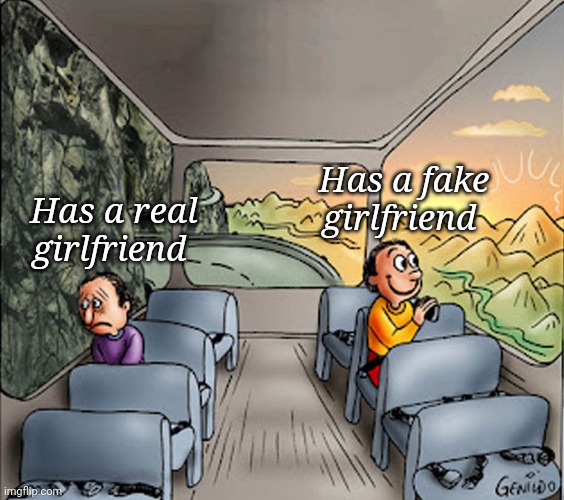 Two guys on a bus | Has a fake girlfriend; Has a real girlfriend | image tagged in two guys on a bus | made w/ Imgflip meme maker