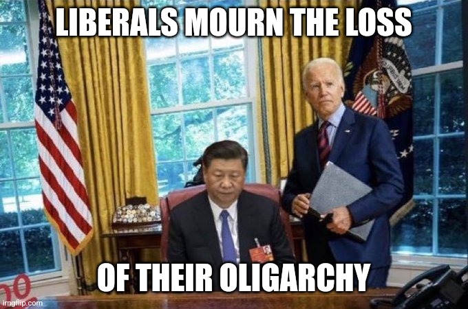 Joe Biden Xi Jinping | LIBERALS MOURN THE LOSS OF THEIR OLIGARCHY | image tagged in joe biden xi jinping | made w/ Imgflip meme maker