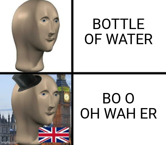 Meme man | BOTTLE OF WATER; BO O OH WAH ER | image tagged in british meme man | made w/ Imgflip meme maker