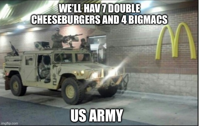 US Army doing ‘Merica | WE’LL HAV 7 DOUBLE CHEESEBURGERS AND 4 BIGMACS; US ARMY | image tagged in us army doing merica | made w/ Imgflip meme maker