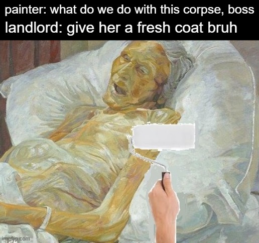 painter: what do we do with this corpse, boss; landlord: give her a fresh coat bruh | image tagged in memes,grandma,landlords,funny memes,death,painting | made w/ Imgflip meme maker