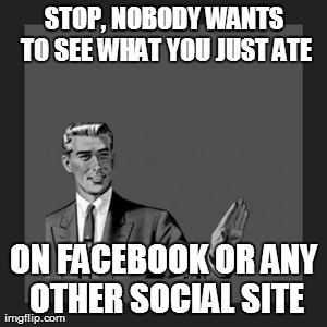 Kill Yourself Guy Meme | STOP, NOBODY WANTS TO SEE WHAT YOU JUST ATE ON FACEBOOK OR ANY OTHER SOCIAL SITE | image tagged in memes,kill yourself guy | made w/ Imgflip meme maker