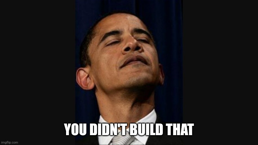 Arrogant Obama  | YOU DIDN'T BUILD THAT | image tagged in arrogant obama | made w/ Imgflip meme maker