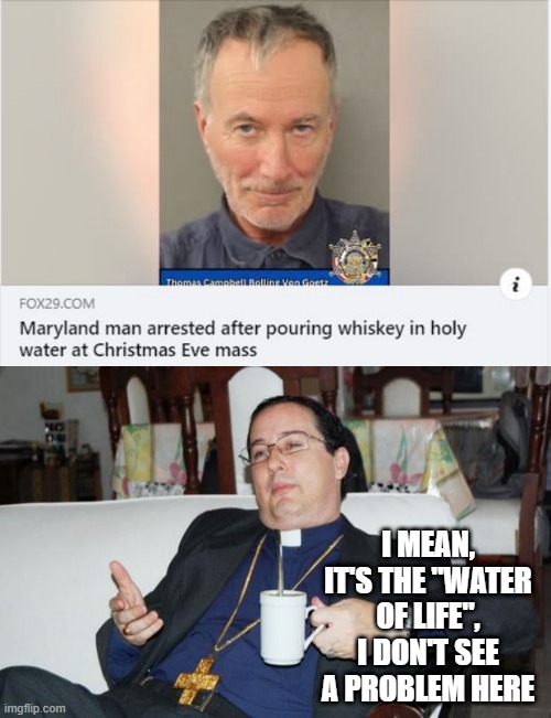 Holy Whiskey | I MEAN, IT'S THE "WATER OF LIFE", I DON'T SEE A PROBLEM HERE | image tagged in sleazy priest | made w/ Imgflip meme maker