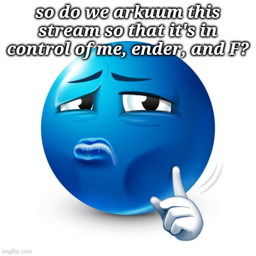 mewing blue emoji | so do we arkuum this stream so that it's in control of me, ender, and F? | image tagged in mewing blue emoji | made w/ Imgflip meme maker