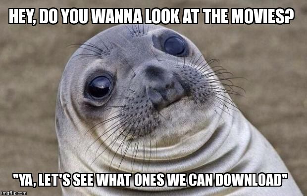 Awkward Moment Sealion | HEY, DO YOU WANNA LOOK AT THE MOVIES? "YA, LET'S SEE WHAT ONES WE CAN DOWNLOAD" | image tagged in memes,awkward moment sealion | made w/ Imgflip meme maker