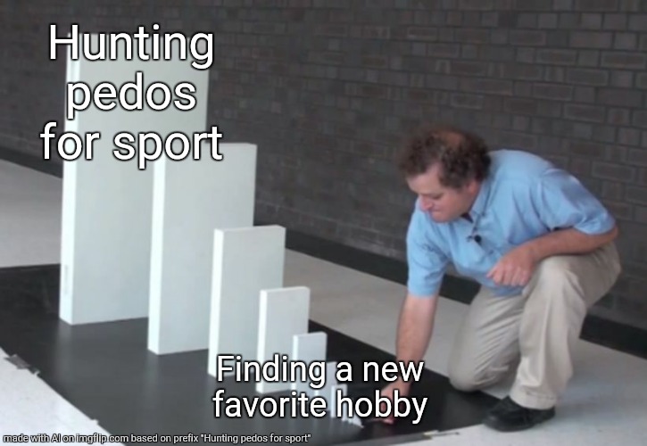 Domino Effect | Hunting pedos for sport; Finding a new favorite hobby | image tagged in domino effect | made w/ Imgflip meme maker