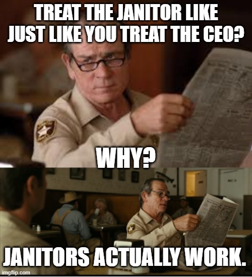 Also, no one sends a janitor to the guillotine. | TREAT THE JANITOR LIKE JUST LIKE YOU TREAT THE CEO? WHY? JANITORS ACTUALLY WORK. | image tagged in tommy explains | made w/ Imgflip meme maker