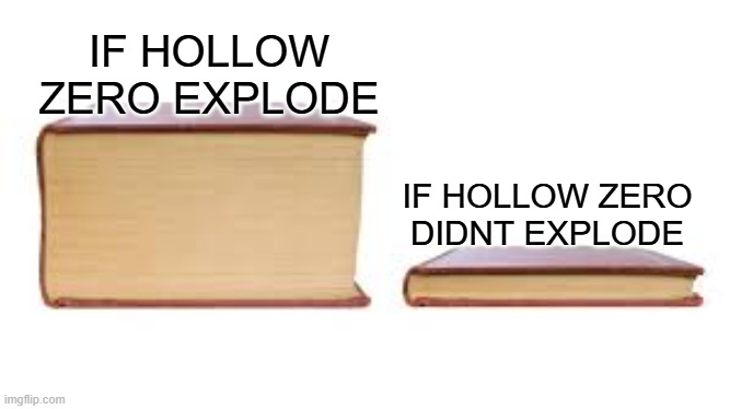 Hollow Zero | IF HOLLOW ZERO EXPLODE; IF HOLLOW ZERO DIDNT EXPLODE | image tagged in big book small book | made w/ Imgflip meme maker