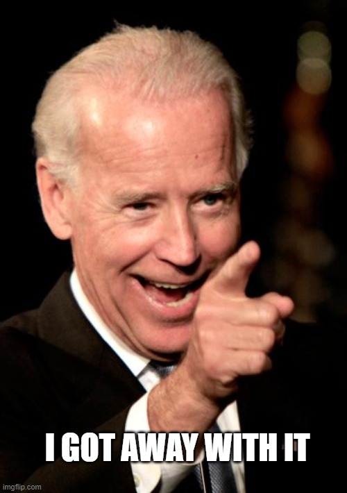 Smilin Biden Meme | I GOT AWAY WITH IT | image tagged in memes,smilin biden | made w/ Imgflip meme maker