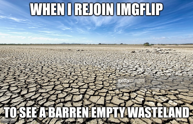 Where did everyone go... | WHEN I REJOIN IMGFLIP; TO SEE A BARREN EMPTY WASTELAND | image tagged in barren field | made w/ Imgflip meme maker