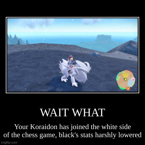 WAIT WHAT | Your Koraidon has joined the white side of the chess game, black's stats harshly lowered | image tagged in funny,demotivationals,pokemon | made w/ Imgflip demotivational maker