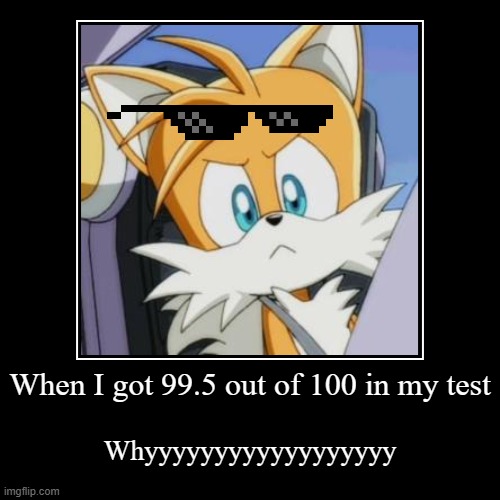 My exam marks | When I got 99.5 out of 100 in my test | Whyyyyyyyyyyyyyyyyyy | image tagged in funny,demotivationals | made w/ Imgflip demotivational maker